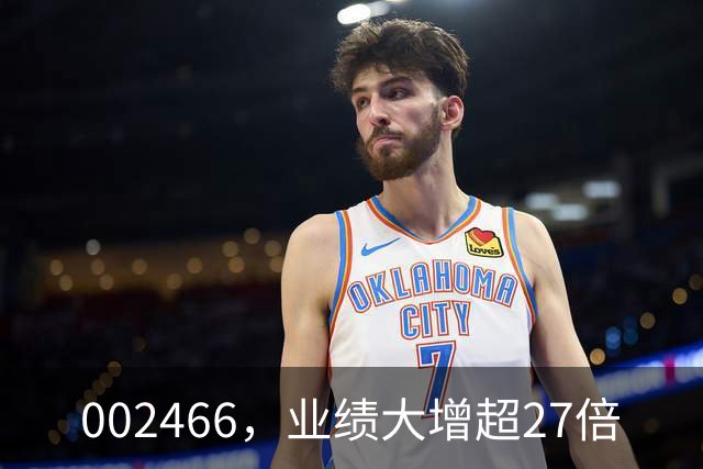 002466，业绩大增超27倍